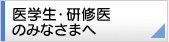 医学生・研修医のみなさまへ