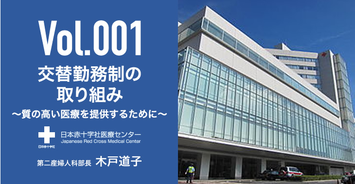 Vol.1 交替勤務制の取り組み ～質の高い医療を提供するために～ 日本赤十字社医療センター 第二産婦人科部長 木戸道子