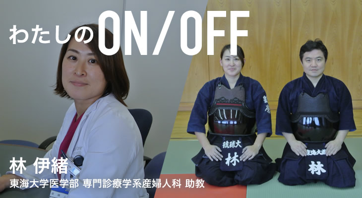 わたしのON/OFF 明日に繋がるoff 林 伊緒 東海大学医学部専門診療学系 産婦人科 助教