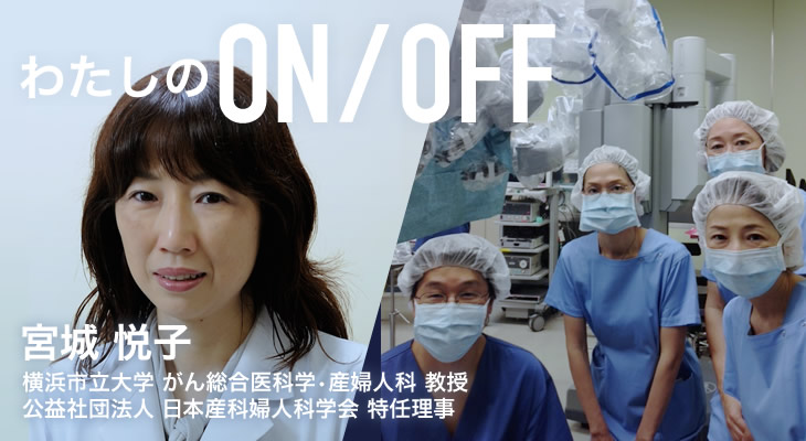 わたしのON/OFF 明日に繋がるoff 宮城 悦子 横浜市立大学 がん総合医科学・産婦人科 教授 公益社団法人 日本産科婦人科学会 特任理事