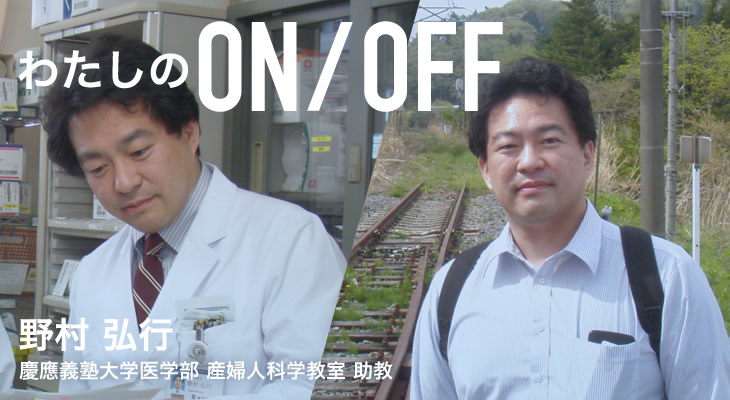 わたしのON/OFF 明日に繋がるoff 野村 弘行 慶應義塾大学医学部 産婦人科学教室 助教