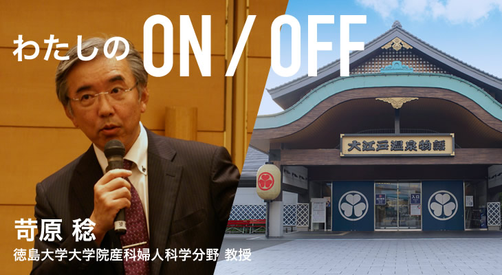 わたしのON/OFF 明日に繋がるoff 苛原 稔 徳島大学大学院産科婦人科学分野 教授