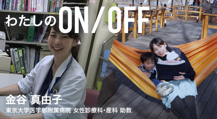 わたしのON/OFF 明日に繋がるoff 金谷 真由子 東京大学医学部附属病院 女性診療科・産科 助教