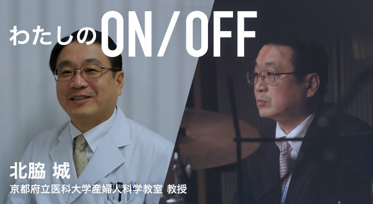 わたしのON/OFF 明日に繋がるoff 北脇 城 京都府立医科大学産婦人科学教室 教授