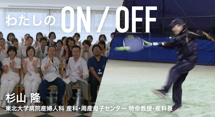 わたしのON/OFF 明日に繋がるoff 杉山 隆 東北大学病院産婦人科 産科・周産母子センター 特命教授・産科長