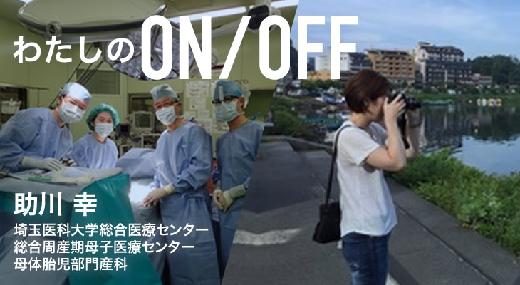 わたしのON/OFF 明日に繋がるoff 助川 幸 埼玉医科大学総合医療センター 総合周産期母子医療センター 母体胎児部門産科