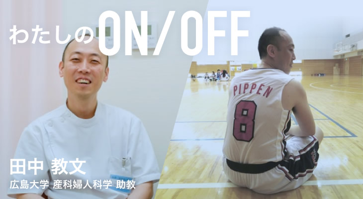 わたしのON/OFF 明日に繋がるoff 田中 教文 広島大学 産科婦人科学 助教